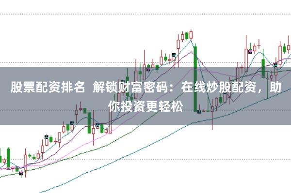 股票配资排名  解锁财富密码：在线炒股配资，助你投资更轻松