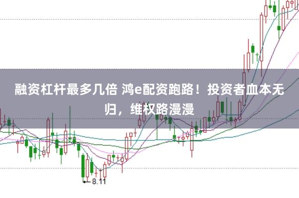 融资杠杆最多几倍 鸿e配资跑路！投资者血本无归，维权路漫漫