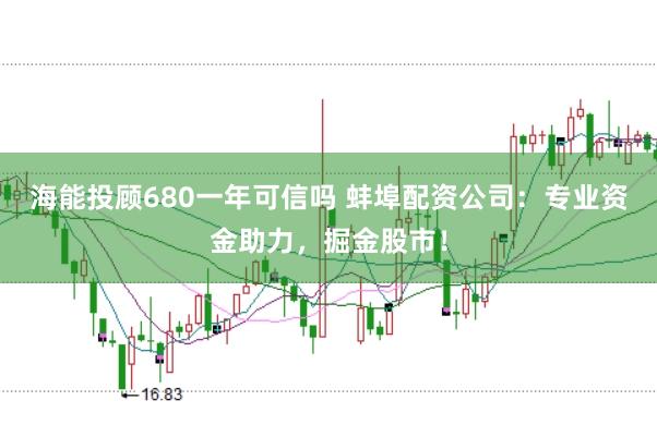 海能投顾680一年可信吗 蚌埠配资公司:专业资金助力,掘金股市!