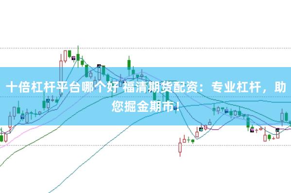 十倍杠杆平台哪个好 福清期货配资:专业杠杆,助您掘金期市!
