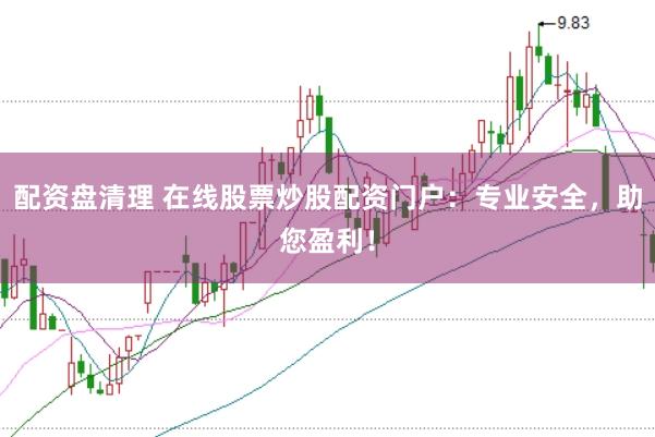 配资盘清理 在线股票炒股配资门户：专业安全，助您盈利！