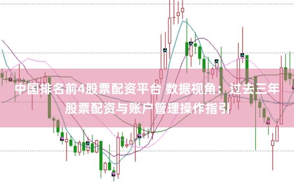 中国排名前4股票配资平台 数据视角:过去三年股票配资与账户管理操作指引
