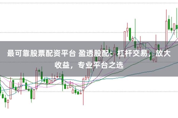 最可靠股票配资平台 盈透股配:杠杆交易,放大收益,专业平台之选